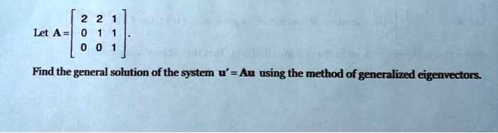 Let (A =  eginbmatrix 2     2     1  0     1     1  0     0     1 endbmatrix). Find the general solution of the system u' = Au using the method of generalized eigenvectors.