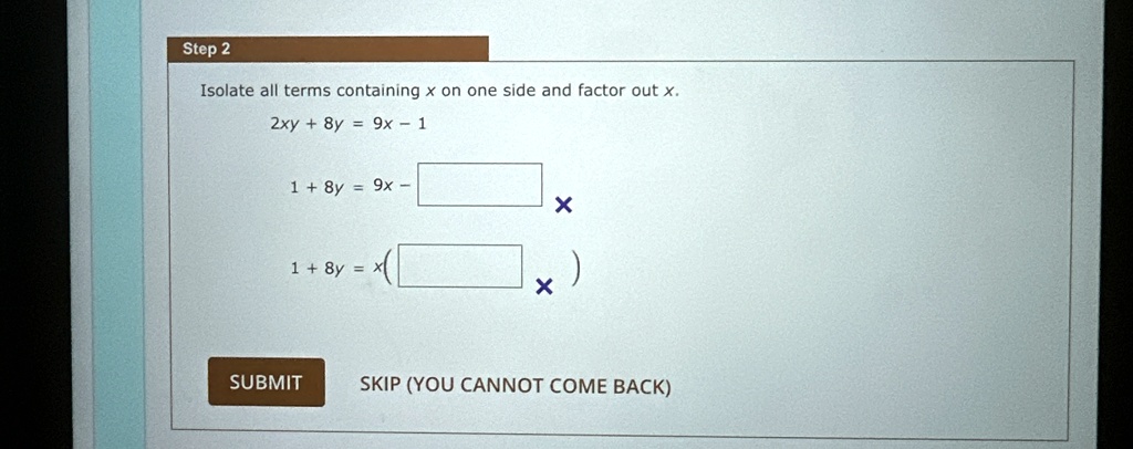 step 2 isolate all terms containing x on one side and factor out x 2xy 8y 9x 1 1 8y 9x 1 8y x submit skip you cannot come back 99602
