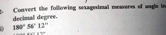 Solved Convert The Following Sexagesimal Measures Of Angle In Decimal Degree I 1809 56 12 7419 2613