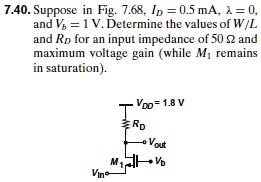 7.40. Suppose in Fig. 7.68, ID = 0.5 mA, ? = 0, and Vb = 1 V. Determine the values of W/L and RD for an input impedance of 50 ? and maximum voltage gain (while M1 remains in saturation).