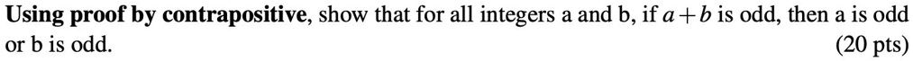 Using proof by contrapositive, show that for all integers a and b, if a + b is odd, then a is odd or b is odd.