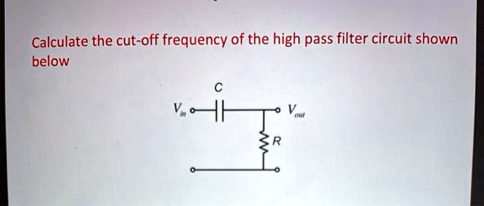 SOLVED: Calculate the cut-off frequency of the high pass filter circuit ...