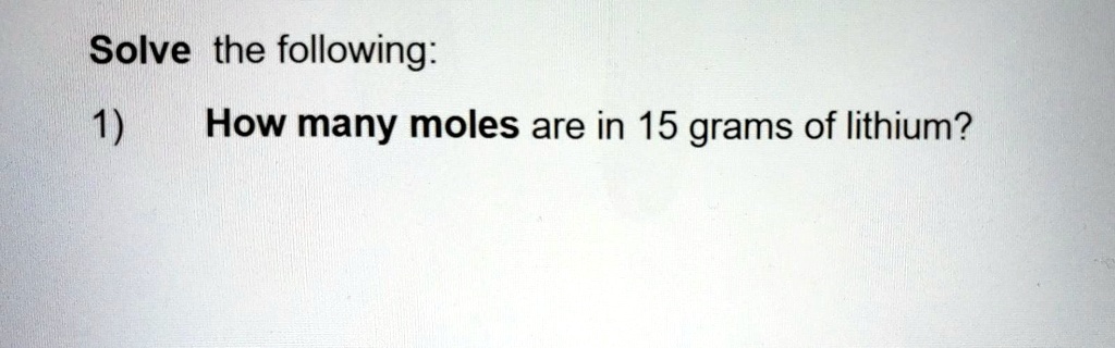 Solve The Following 1 How Many Moles Are In 15 Grams Of Lithium 7085