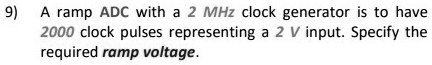 9) A ramp ADC with a 2 MHz clock generator is to have 2000 clock pulses ...