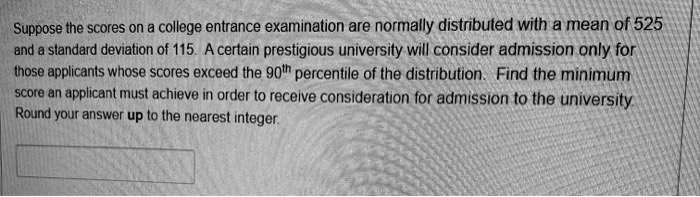 Suppose the scores on a college entrance examination are normally distributed with a mean of 525 and a standard deviation of 115. A certain prestigious university will consider admission only for those applicants whose scores exceed the 90th percentile of the distribution. Find the minimum score an applicant must achieve in order to receive consideration for admission to the university. Round your answer up to the nearest integer.