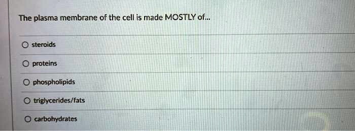 The plasma membrane of the cell is made MOSTLY of...
steroids
proteins
phospholipids
triglycerides/fats
carbohydrates