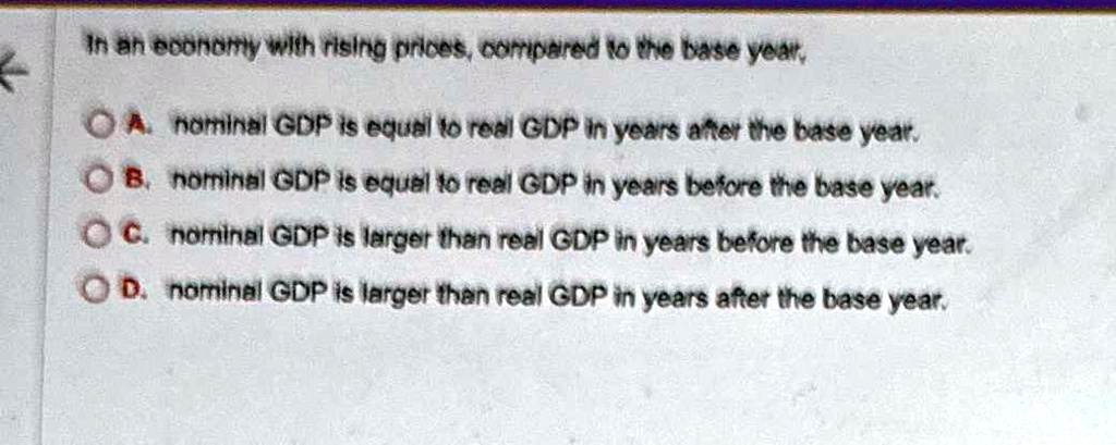 (solved) decrease in real gdp than the initial... SOLVED: In an economy with rising prices, compared to the base year, A ...