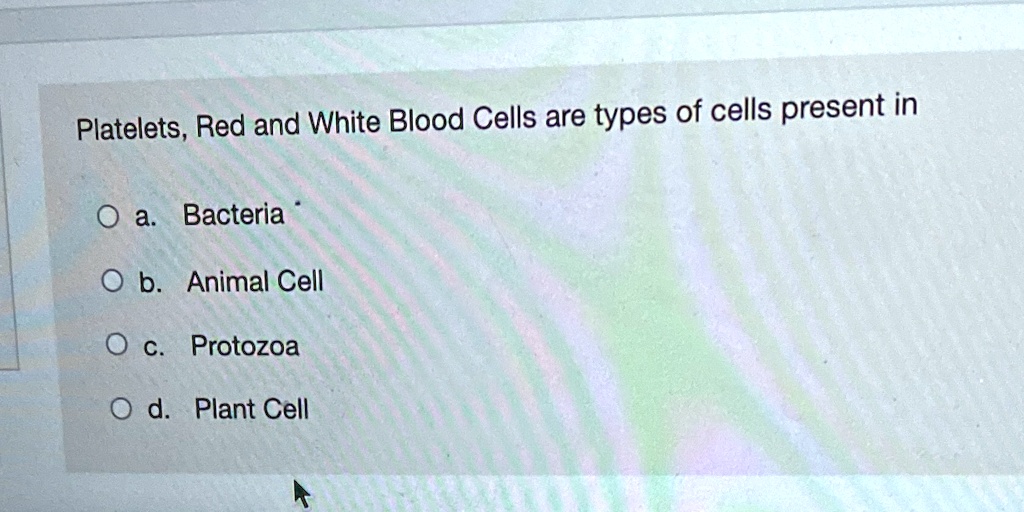 Platelets, Red and White Blood Cells are types of cells present in
a. Bacteria
b. Animal Cell
c. Protozoa
d. Plant Cell