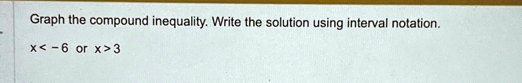 Graph the compound inequality. Write the solution using interval notation.
x < -6 or x > 3