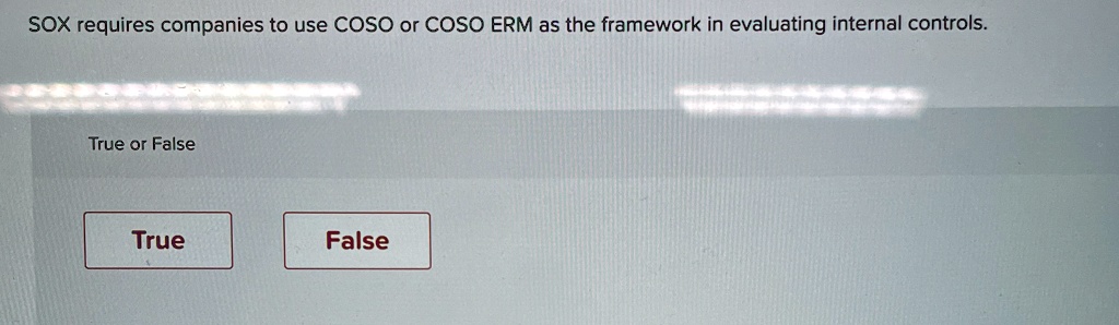 SOX requires companies to use COSO or COSO ERM as the framework in evaluating internal controls.
True or False
True
False