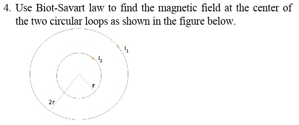 Solved Use Biot Savart Law To Find The Magnetic Field At The Center Of The Two Circular Loops 