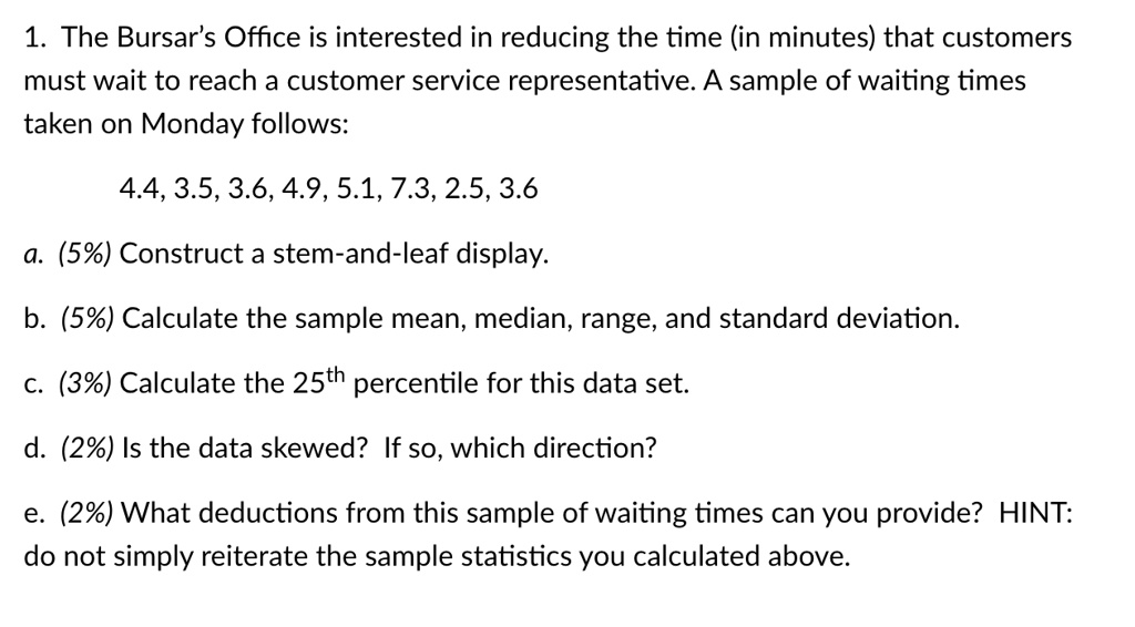 1 the bursars office is interested in reducing the time in minutes that customers must wait to reach a customer service representative a sample of waiting times taken on monday follows 44 35 35105