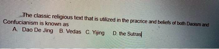 The classic religious text that is utilized in the pracrice and beliefs of both Daoism and
Confucianism is known as
A. Dao De Jing B. Vedas C. Yijing D. the Sutras