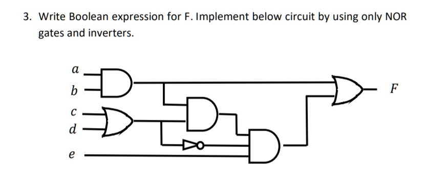 3. Write Boolean expression for F. Implement below circuit by using only NOR gates and inverters.