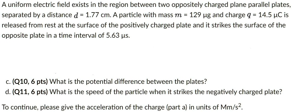 A uniform electric field exists in the region between two oppositely ...