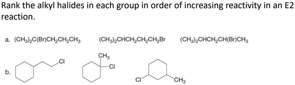 Rank the alkyl halides in each group in order of increasing reactivity in an E2 reaction.

a. (CH3)2C(Br)CH2CH2CH3
(CH3)2CHCH2CH2CH2Br
(CH3)2CHCH2CH(Br)CH3

b.