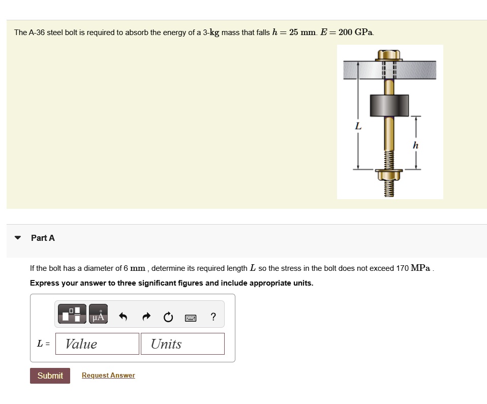 the a 36 steel bolt is required to absorb the energy of a 3 kg mass that falls h25 mathrmmm e200 mathrmgpa part a if the bolt has a diameter of 6 mm determine its required length l so the st 67388