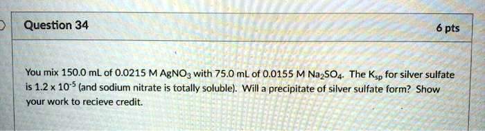 Solved Question 34 6 Pts You Mix 150 0 Ml Of 0 0215 M Agno} With 75 0 Ml Of 0 0155 M Nazso4