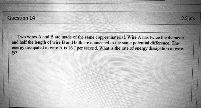 SOLVED: Question 14 2.5 pts Two wires A and B are made of the same ...