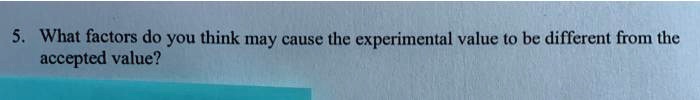 5. What factors do you think may cause the experimental value to be different from the accepted value?