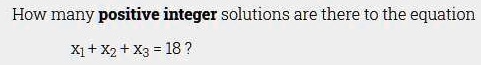 How many positive integer solutions are there to the equation

x1 + x2 + x3 = 18 ?