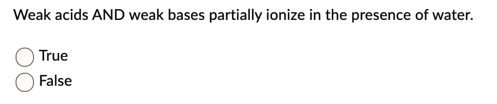 Weak acids AND weak bases partially ionize in the presence of water.

True
False