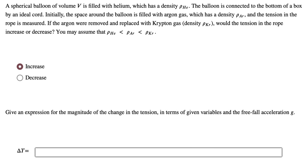 a spherical balloon of volume v is filled with helium which has a density rhohe the balloon is connected to the bottom of a box by an ideal cord initially the space around the balloon is fi 72114