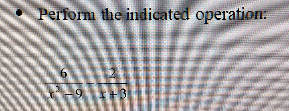 Perform the indicated operation:
(6)/(x^2 - 9) - (2)/(x + 3)