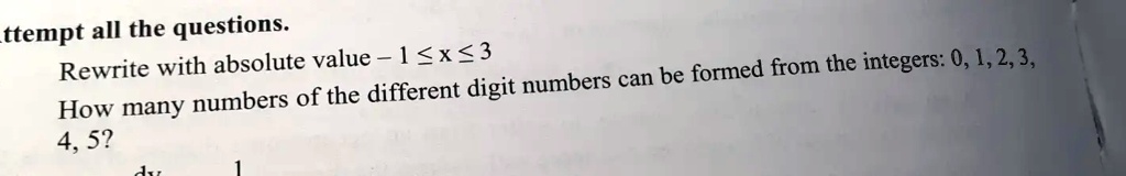 ttempt all the questions.
Rewrite with absolute value ­1 ≤ x ≤ 3
How many numbers of the different digit numbers can be formed from the integers: 0, 1, 2, 3,
4, 5?