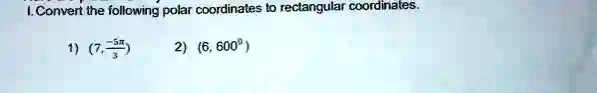 1. Convert the following polar coordinates to rectangular coordinates.
1) (7, (-5π)/(3))
2) (6, 600^∘)