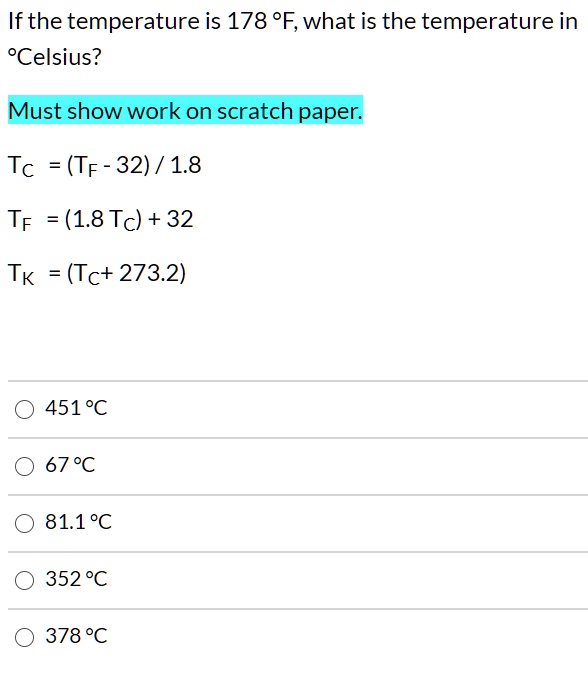 SOLVED: If the temperature is 178Â°F, what is the temperature in Celsius?  Must show work on scratch paper: Tc = (TF - 32) / 1.8 TF = (1.8 * Tc) + 32