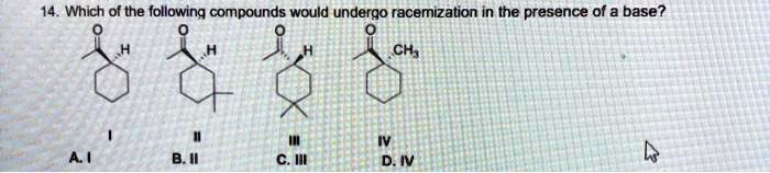 14. Which of the following compounds would undergo racemization in the presence of a base?
I II III IV
A. I B. II C. III D. IV