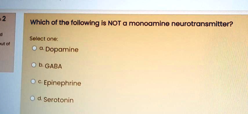 Which of the following is NOT a monoamine neurotransmitter?
Select one:
a. Dopamine
b. GABA
c. Epinephrine
d. Serotonin