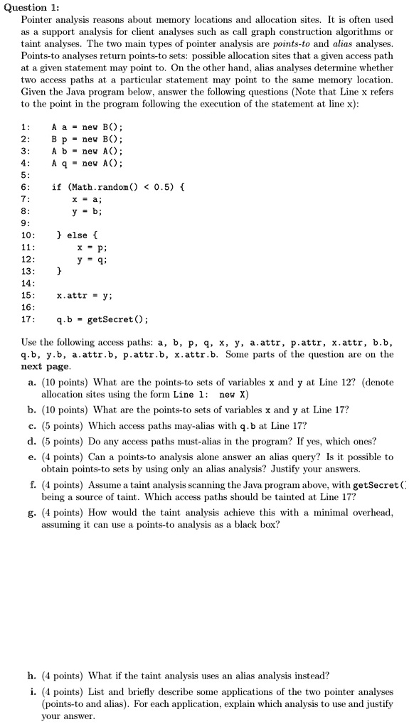 question 1 pointer analysis reasons about memory locations and allocation sites it is often used as a support analysis for client analyses such as call graph construction algorithms or taint 43067