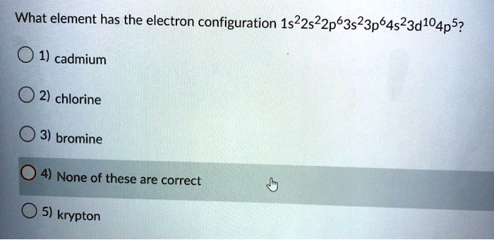 Solved:what Element Has The Electron Configuration  1S22522P63S23P64523D104P5? 1) Cadmium 2) Chlorine 3) Bromine 4) None Of  These Are Correct 5) Krypton