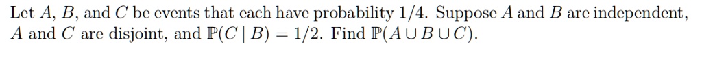 SOLVED: Let A, B, And C Be Events That Each Have Probability 1/4 ...