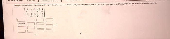 Compute the product. This exercise should be done two ways: by hand and by using technology where possible. (If an answer is undefined, enter UNDEFINED in any cell of the matrix.)

    < b m a t r i x >
 
    < b m a t r i x >
