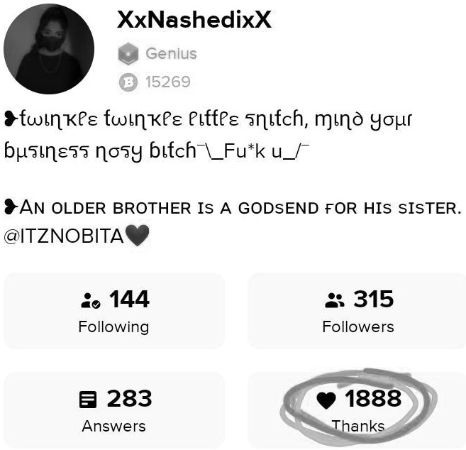 XxNashedixX
Genius
B 15269
• twinkle twinkle little snitch, mind your
business nosy bitch¯*k u/
AN OLDER BROTHER IS A GODSEND FOR HIS SISTER.
@ITZNOBITA
144
Following
315
Followers
283
Answers
1888
Thanks