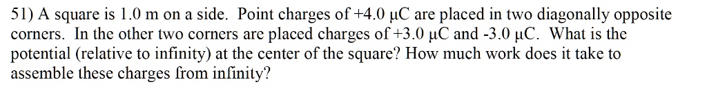 SOLVED: 51) A square is 1.0 m on a side. Point charges of+4.0 UC are ...