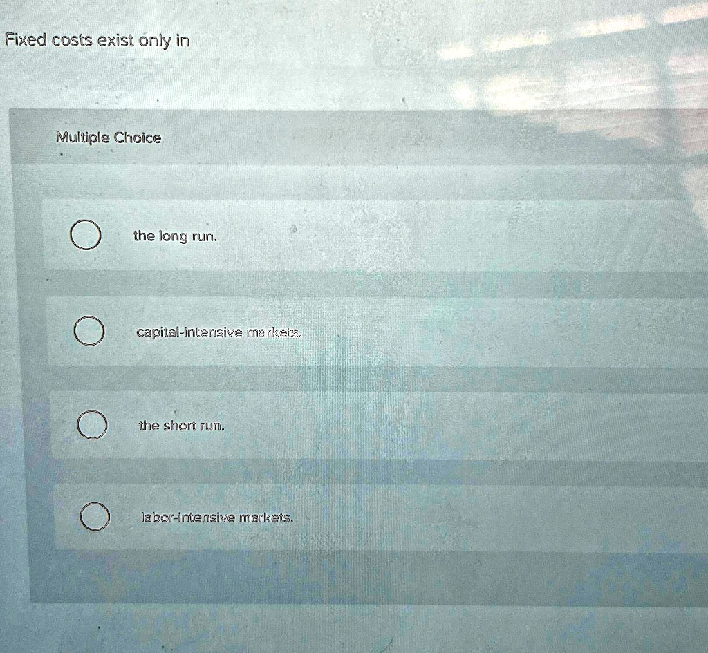 SOLVED Fixed costs exist only in Multiple Choice the long run. capital