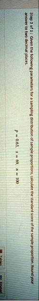 step 2 of 2 given the following parameters for a sampling distribution of sample proportions calculate the standard score of the sample proportion round your answer to two decimal places p 0 04718
