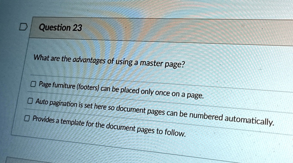 question 23 what are the advantages of using a master page page furniture footers can be placed only once on a page auto pagination is set here so document pages can be numbered automaticall 13973
