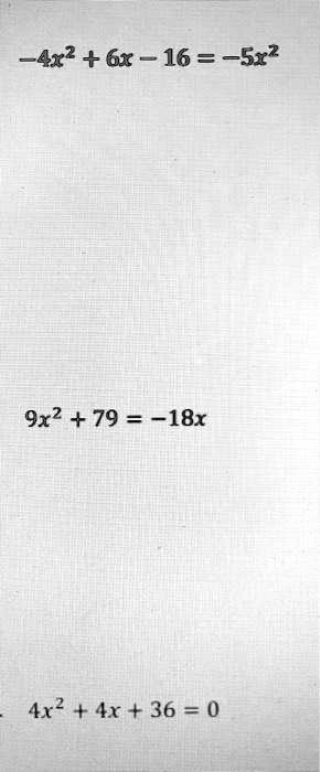 -4x^2 + 6x - 16 = -5x^2
9x^2 + 79 = -18x
4x^2 + 4x + 36 = 0