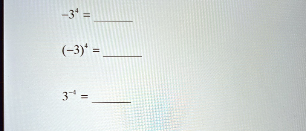 -3^4 = 

(-3)^4 = 

3^-4 = 