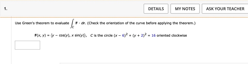 1 details my notes ask your teacher use greens theorem to evaluate intc mathbff cdot dmathbfr check the orientation of the curve before applying the theorem mathbffx y langle y cosy x siny  79595