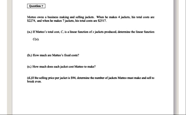 question 7 matteo owns a business making and selling jackets when he makes 4 jackets his total costs are 2274 and when he makes 7 jackets his total costs are 2517 a if matteos total cost c i 98272