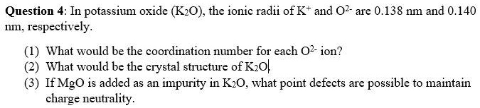 SOLVED: Question 4: In potassium oxide (K2O), the ionic radii of K+ and ...