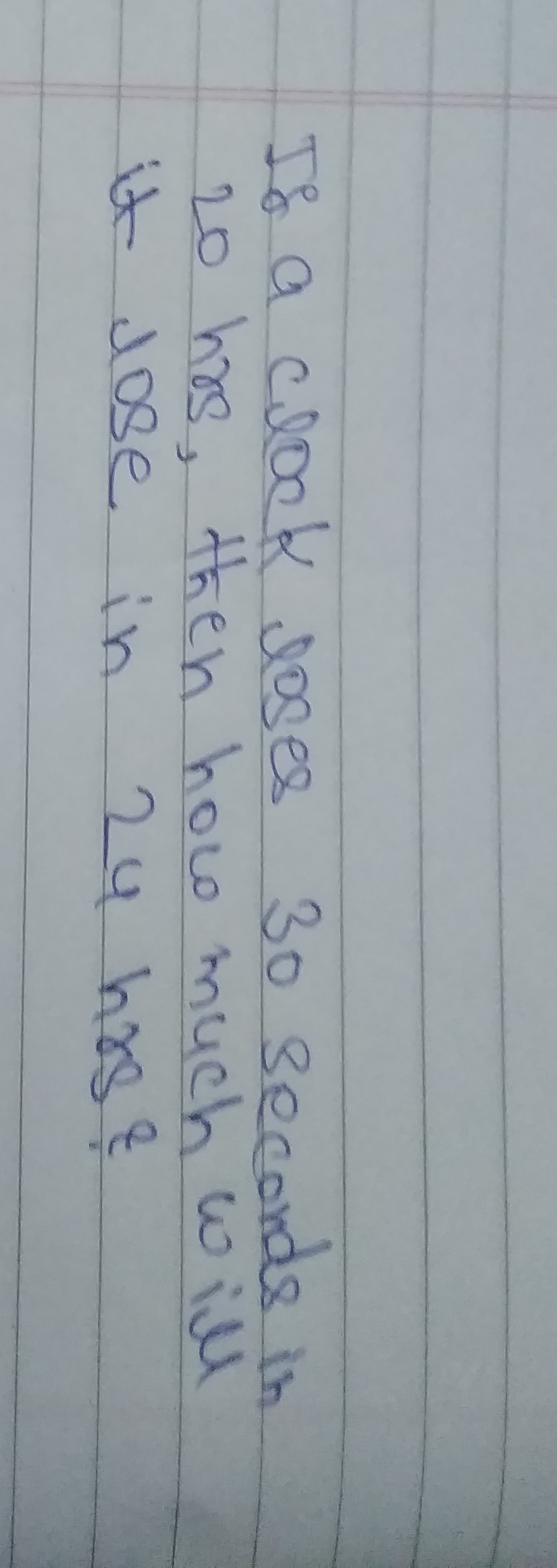 If a clock loses 30 seconds in 20 hrs, then how much will it lose in 24