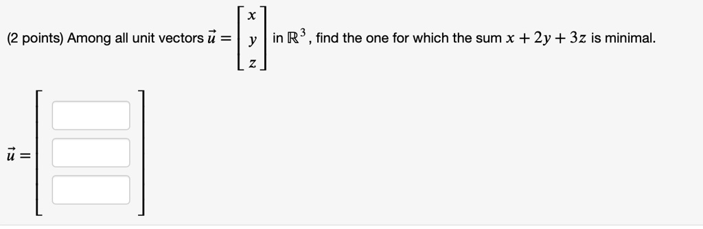 Among all unit vectors u?=??x??y??z? in ?³, find the one for which the sum x + 2y + 3z is minimal.

u = [? ? ?]