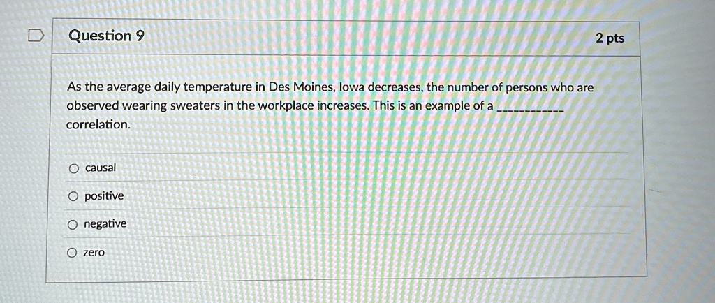 question 9 as the average daily temperature in des moines iowa decreases the number of persons who are observed wearing sweaters in the workplace increases this is an example of a  cor 22721